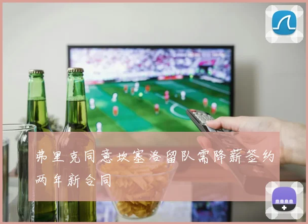 弗里克同意坎塞洛留队需降薪签约两年新合同