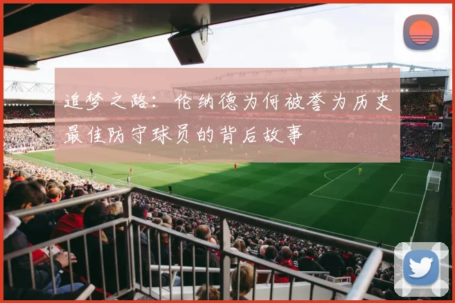 追梦之路：伦纳德为何被誉为历史最佳防守球员的背后故事