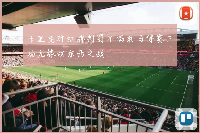 卡里克对红牌判罚不满利马停赛三场无缘切尔西之战